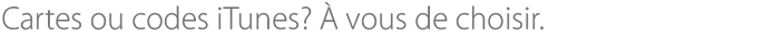 Cartes ou codes iTunes? À vous de choisir.