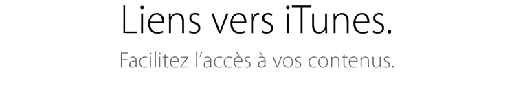 Liens vers iTunes. Facilitez l’accès à vos contenus.