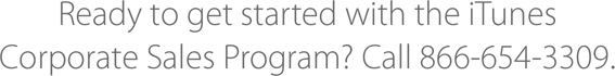 Ready to get started with the iTunes Corporate Sales Program? Call 866-654-3309.