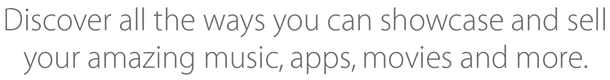 Discover all the ways you can showcase and sell your amazing music, apps, movies and more.