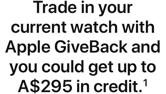 Trade in your current watch with Apple GiveBack and you could get up to A$295 in credit.1