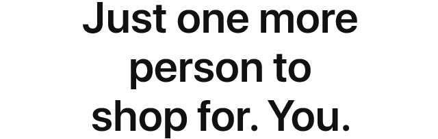 Just one more person to shop for. You.