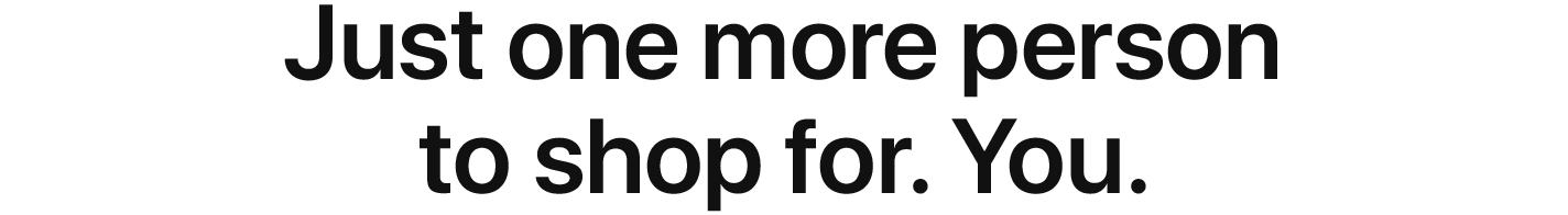 Just one more person to shop for. You.