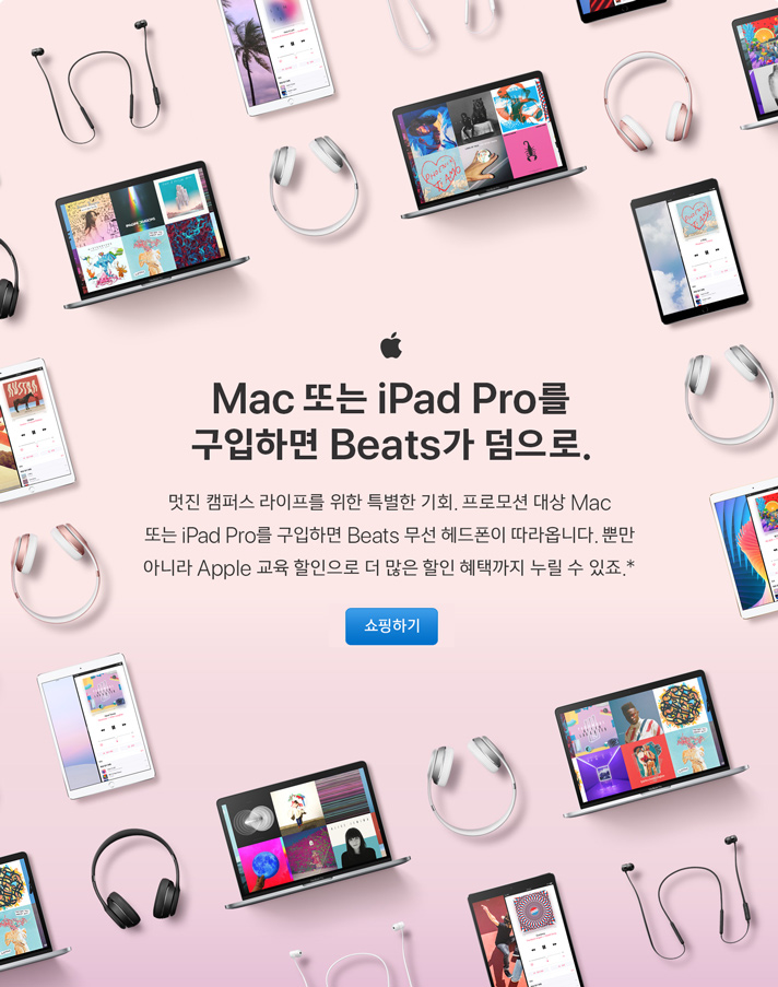 Mac 또는 iPad Pro를 구입하면 Beats가 덤으로. 멋진 캠퍼스 라이프를 위한 특별한 기회. 프로모션 대상 Mac 또는 iPad Pro를 구입하면 Beats 무선 헤드폰이 따라옵니다. 뿐만 아니라 Apple 교육 할인으로 더 많은 할인 혜택까지 누릴 수 있죠.* 쇼핑하기