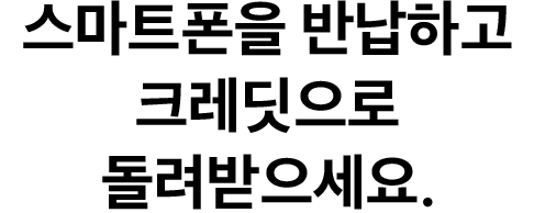 스마트폰을 반납하고 크레딧으로 돌려받으세요.