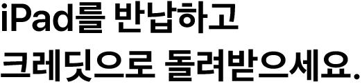 iPad를 반납하고 크레딧으로 돌려받으세요.