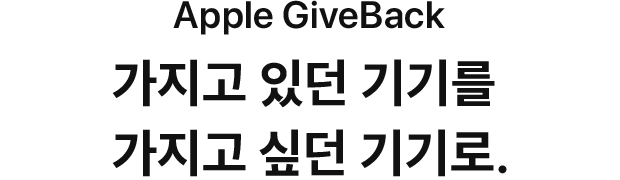 Apple GiveBack. 가지고 있던 기기를 가지고 싶던 기기로.