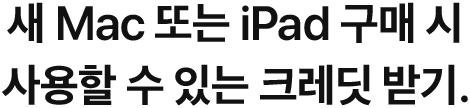 새 Mac 또는 iPad 구매 시 사용할 수 있는 크레딧 받기.