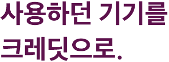 사용하던 기기를 크레딧으로.