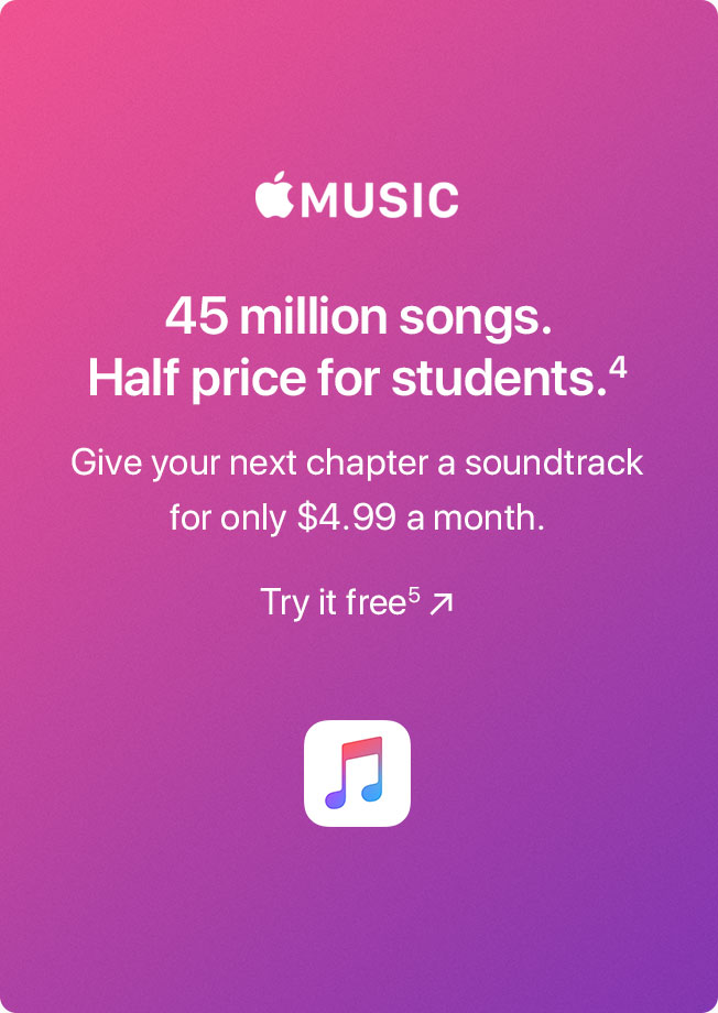 Apple Music. 45 million songs. Half price for students.(4) Give your next chapter a soundtrack for only $4.99 a month. Try it free(5)