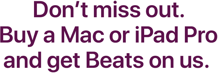 Don’t miss out. Buy a Mac or iPad Pro and get Beats on us. 