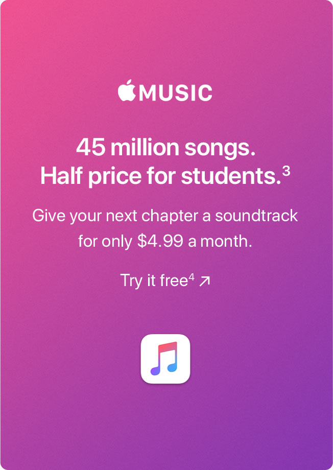 Apple Music. 45 million songs. Half price for students.(3) Give your next chapter a soundtrack for only $4.99 a month. Try it free(4)