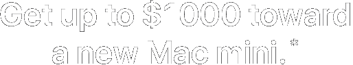 Get up to $1000 toward a new Mac mini.*