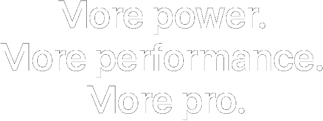 More power. More performance. More pro.
