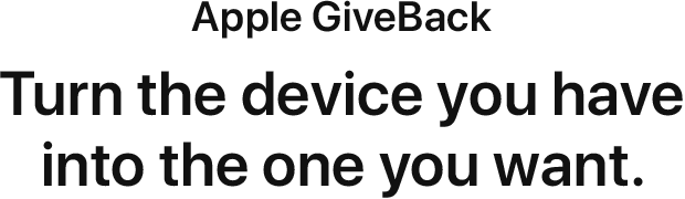 Apple GiveBack. Turn the device you have into the the one you want.