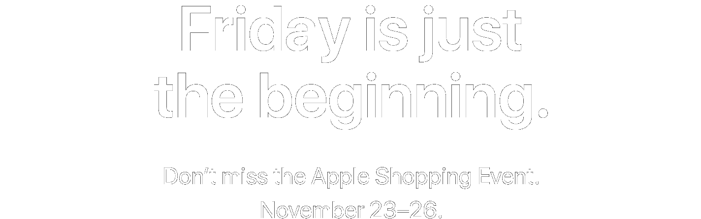 Friday is just the beginning. Don't miss the Apple Shopping Event. November 23-26.