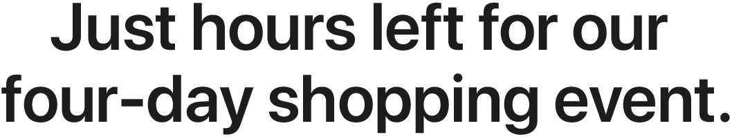 Just hours left for our   four-day shopping event.