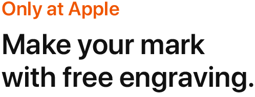 Only at Apple. Make your mark with free engraving.