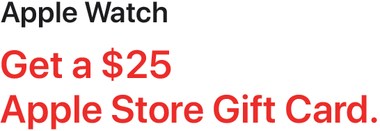 Apple Watch - Get a $25 Apple Store Gift Card.