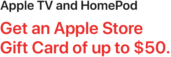 Apple TV and HomePod - Get an Apple Store Gift Card of up to $50.