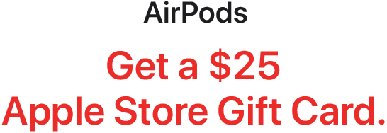 AirPods - Get a $25 Apple Store Gift Card.