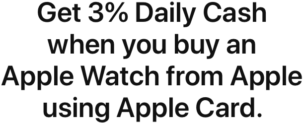 Get 3% Daily Cash when you buy an Apple Watch from Apple using Apple Card.