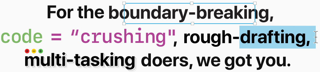 For the boundary-breaking, code = crushing, rough-drafting, multi-tasking doers, we got you.