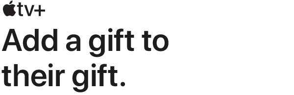 Apple TV+. Add a gift to their gift.