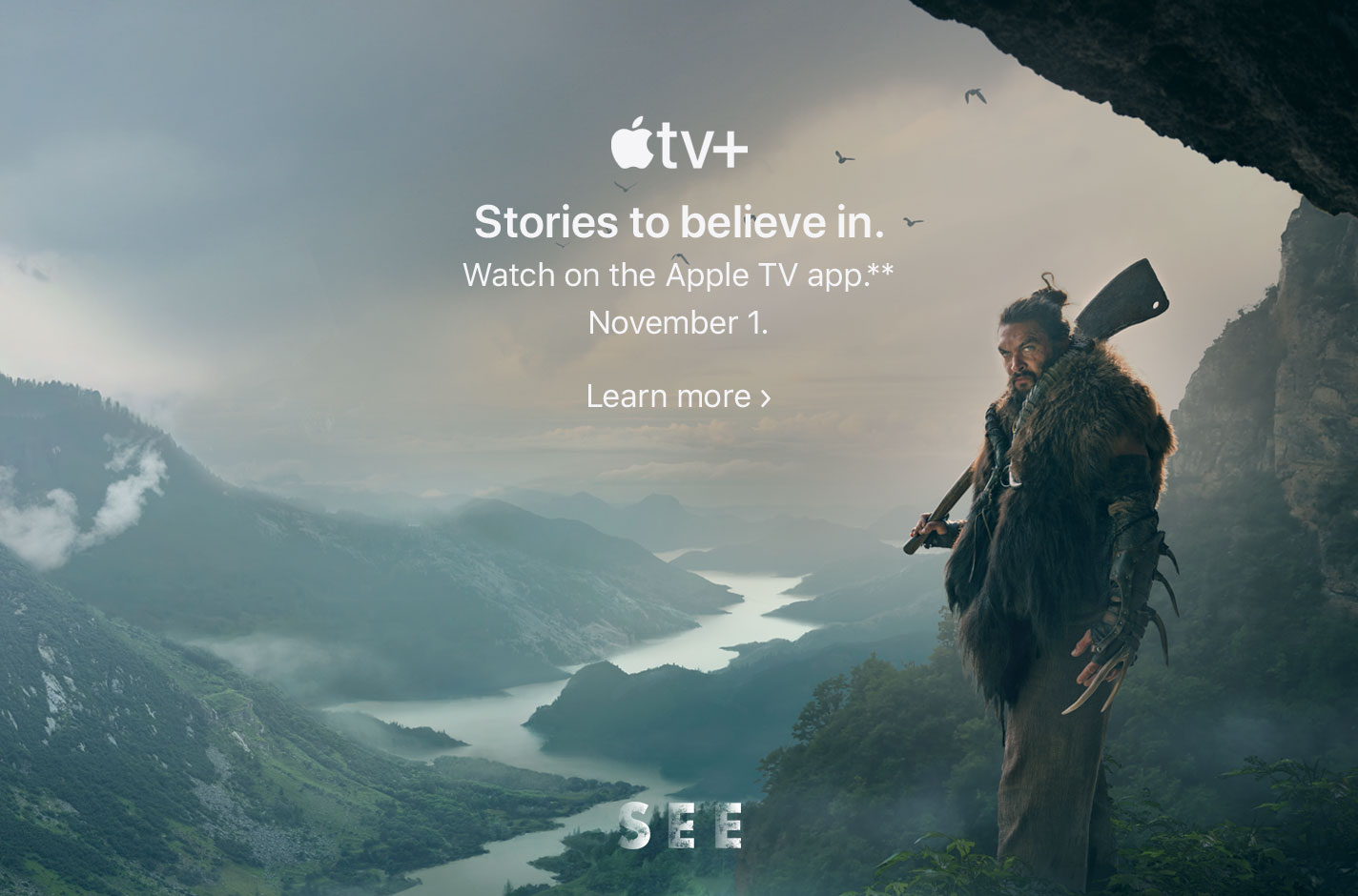 Apple TV+. Stories to believe in. Watch on the Apple TV app.** November 1. Learn more.