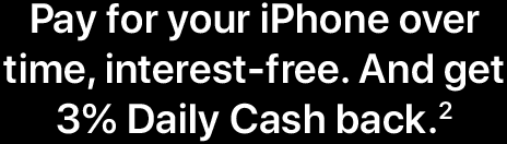 Pay for your iPhone over time, interest-free. And get 3% Daily Cash back.(2)