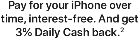 Pay for your iPhone over time, interest-free. And get 3% Daily Cash back.(2)