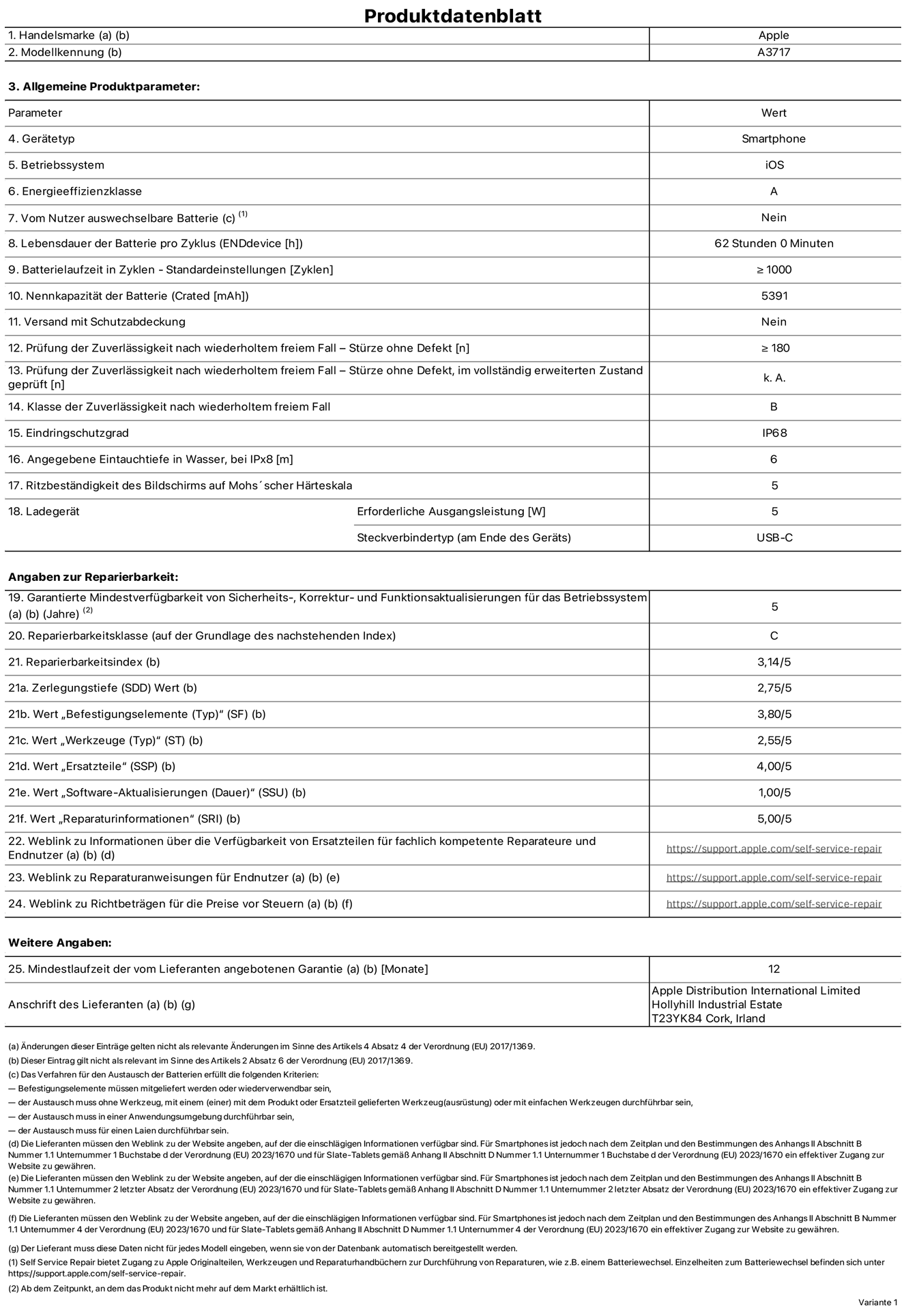 Produktinformationsblatt für iPhone 18 Pro Max, Modell A3717. Bereitgestellt von Apple Distribution International Limited, Hollyhill Industrial Estate. Cork, Irland, T23 YK84. Gerätetyp: Smartphone. Betriebssystem: iOS. Energieeffizienzklasse: A. Von Nutzer:innen auswechselbare Batterie: Nein. Batterielaufzeit pro Zyklus: 62 Std. Batterielaufzeit in Zyklen – Standardeinstellungen: ≥ 1.000. Nennkapazität der Batterie: 5.391 mAh. Versand mit Schutzabdeckung: Nein. Prüfung der Zuverlässigkeit nach wiederholtem freiem Fall – Stürze ohne Defekt: ≥ 180. Prüfung der Zuverlässigkeit nach wiederholtem freiem Fall – Stürze ohne Defekt, im vollständig erweiterten Zustand geprüft: nicht zutreffend. Klasse der Zuverlässigkeit nach wiederholtem freiem Fall: B. Eindringschutzgrad: IP68. Angegebene Eintauchtiefe in Wasser, bei iPx8: 6 m. Ritzbeständigkeit des Displays auf Mohs’scher Härteskala: 5. Erforderliche Ausgangsleistung des Ladegeräts: 5 W. Anschluss Ladegerät (am Ende des Geräts): USB‑C. Garantierte Mindestverfügbarkeit von Sicherheits‑, Korrektur‑ und Funktionsaktualisierungen für das Betriebssystem: 5 Jahre. Reparierbarkeitsklasse: C. Reparierbarkeitsindex: 3,14/5. Wert „Zerlegungstiefe“ (SDD): 2,75/5. Wert „Befestigungselemente“: 3,80/5. Wert „Werkzeuge“: 2,55/5. Wert „Ersatzteile“: 4,00/5. Wert „Software-Aktualisierungen“: 1,00/5. Wert „Reparaturinformationen“: 5,00/5. Weblink zu Informationen über die Verfügbarkeit von Ersatzteilen für fachlich kompetente Reparaturanbieter und Endnutzer:innen: https://support.apple.com/self-service-repair. Weblink zu Reparaturanweisungen für Endnutzer:innen: https://support.apple.com/self-service-repair. Weblink zu Richtbeträgen für die Preise vor Steuern: https://support.apple.com/self-service-repair. 12 Monate angebotene allgemeine Garantie.