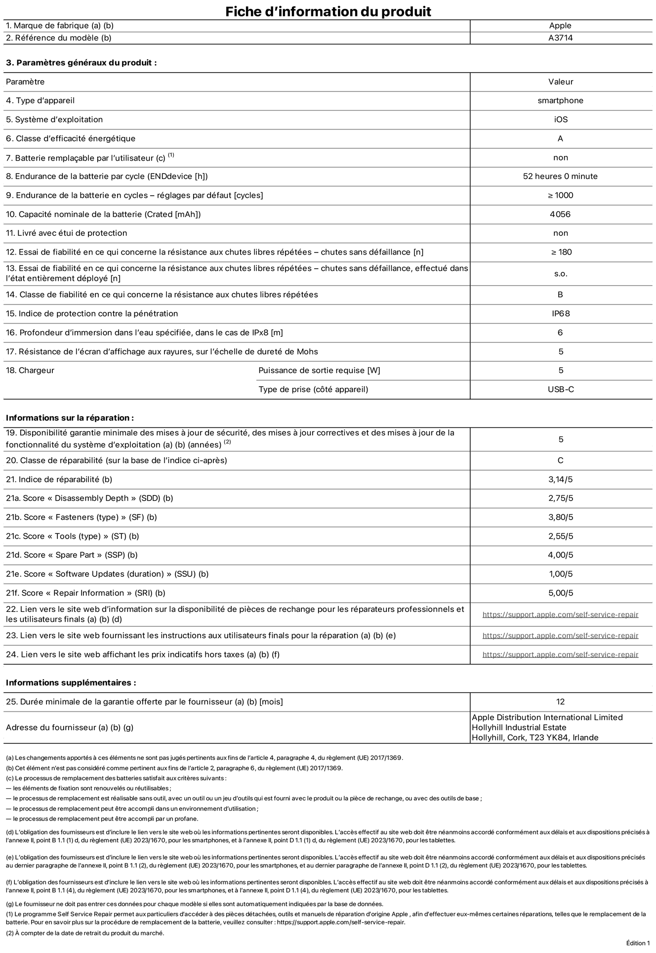 Fiche d’informations produit de l’iPhone 18 Pro, modèle A3714. Fournie par Apple Distribution International Limited, Hollyhill Industrial Estate. Cork, T23 YK84, Irlande. Type d’appareil : smartphone. Système d’exploitation : iOS. Classe d’efficacité énergétique : A. Batterie remplaçable par l’utilisateur : non. Endurance de la batterie par cycle : 52 heures. Endurance de la batterie en cycles – réglages par défaut : supérieure ou égale à 1 000. Capacité nominale de la batterie : 4 056 mAh. Livré avec étui de protection : non. Essai de fiabilité en ce qui concerne la résistance aux chutes libres répétées – chutes sans défaillance : supérieur ou égal à 180. Essai de fiabilité en ce qui concerne la résistance aux chutes libres répétées – chutes sans défaillance, effectué dans l’état entièrement déployé : non applicable. Classe de fiabilité en ce qui concerne la résistance aux chutes libres répétées : B. Indice de protection contre la pénétration : IP68. Profondeur d’immersion dans l’eau spécifiée, dans le cas de l’IPx8 : 6 mètres. Résistance de l’écran d’affichage aux rayures, sur l’échelle de dureté de Mohs : 5. Puissance de sortie requise du chargeur : 5 W. Type de prise (côté appareil) : USB‑C. Disponibilité garantie minimale des mises à jour de sécurité, des mises à jour correctives et des mises à jour de la fonctionnalité du système d’exploitation : 5 ans. Classe de réparabilité : C. Indice de réparabilité : 3,14/5. Score pour la profondeur de désassemblage (SDD) : 2,75/5. Score pour les éléments de fixation : 3,80/5. Score pour les outils : 2,55/5. Score pour les pièces de rechange : 4,00/5. Score pour la mise à jour des logiciels : 1,00/5. Score pour les informations concernant la réparation : 5,00/5. Lien vers le site web d’information sur la disponibilité des pièces de rechange pour les réparateurs professionnels et les utilisateurs finaux : https://support.apple.com/self-service-repair. Lien vers le site web fournissant les instructions aux utilisateurs finaux pour la réparation : https://support.apple.com/self-service-repair. Lien vers le site web affichant les prix indicatifs hors taxes : https://support.apple.com/self-service-repair. Garantie générale de 12 mois offerte.