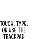 Touch, type, or use the trackpad