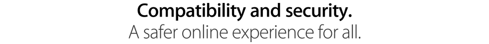 Compatibility and security. A safer online experience for all.