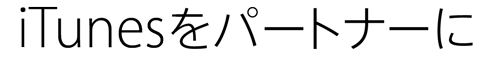 iTunesをパートナーに。