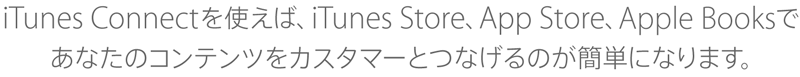 iTunes Connectを使えば、iTunes Store、App Store、iBooks Storeであなたのコンテンツをカスタマーとつなげるのが簡単になります。