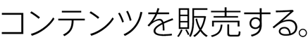 コンテンツを販売する。