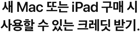 새 Mac 또는 iPad 구매 시 사용할 수 있는 크레딧 받기.