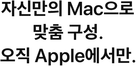 자신만의 Mac으로 맞춤 구성. 오직 Apple에서만.