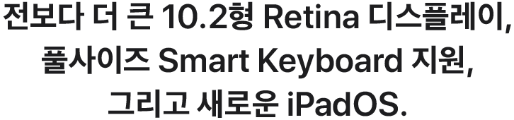 전보다 더 큰 10.2형 Retina 디스플레이, 풀사이즈 Smart Keyboard 지원, 그리고 새로운 iPadOS.