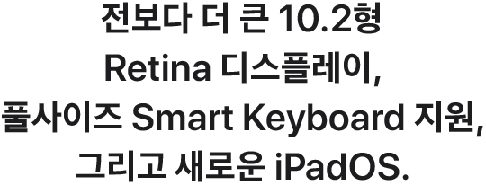 전보다 더 큰 10.2형 Retina 디스플레이, 풀사이즈 Smart Keyboard 지원, 그리고 새로운 iPadOS.