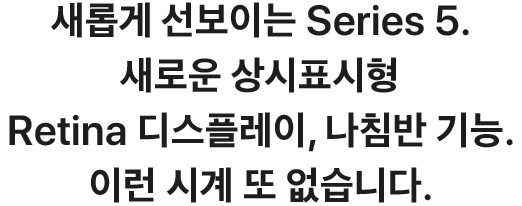 새롭게 선보이는 Series 5. 새로운 상시표시형 Retina 디스플레이, 나침반 기능. 이런 시계 또 없습니다.