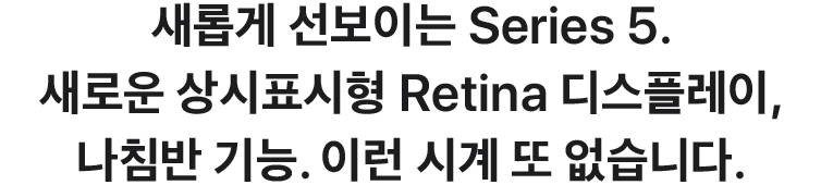 새롭게 선보이는 Series 5. 새로운 상시표시형 Retina 디스플레이, 나침반 기능. 이런 시계 또 없습니다.