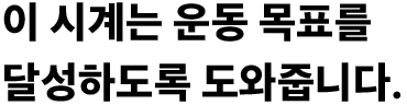 이 시계는 운동 목표를 달성하도록 도와줍니다.