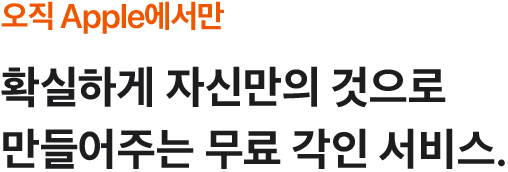 오직 Apple에서만 확실하게 자신만의 것으로 만들어주는 무료 각인 서비스.