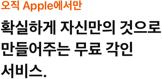 오직 Apple에서만 확실하게 자신만의 것으로 만들어주는 무료 각인 서비스.