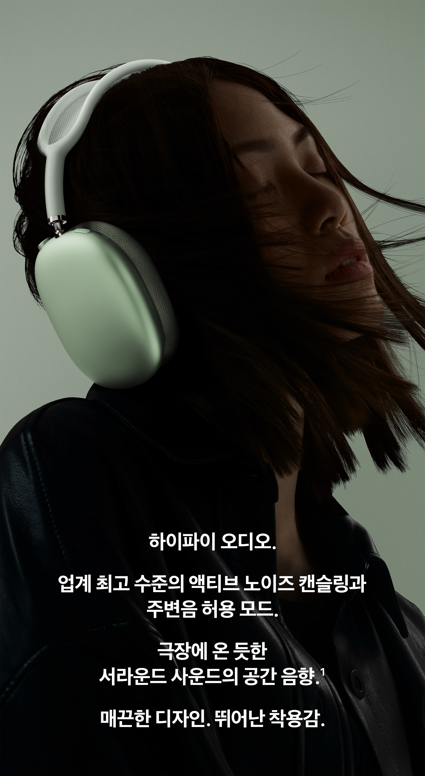 하이파이 오디오. 업계 최고 수준의 액티브 노이즈 캔슬링과 주변음 허용 모드. 극장에 온 듯한 서라운드 사운드의 공간 음향.(1) 매끈한 디자인. 뛰어난 착용감.