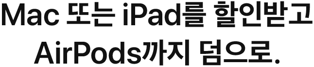 Mac 또는 iPad를 할인받고 AirPods까지 덤으로.