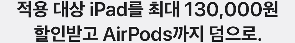 적용 대상 iPad를 최대 130,000원 할인받고 AirPods까지 덤으로.